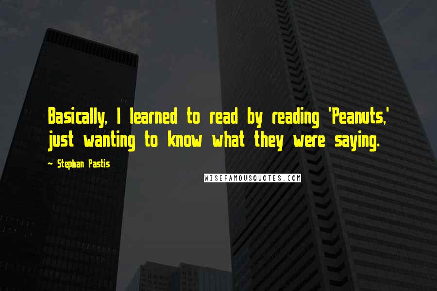 Stephan Pastis Quotes: Basically, I learned to read by reading 'Peanuts,' just wanting to know what they were saying.