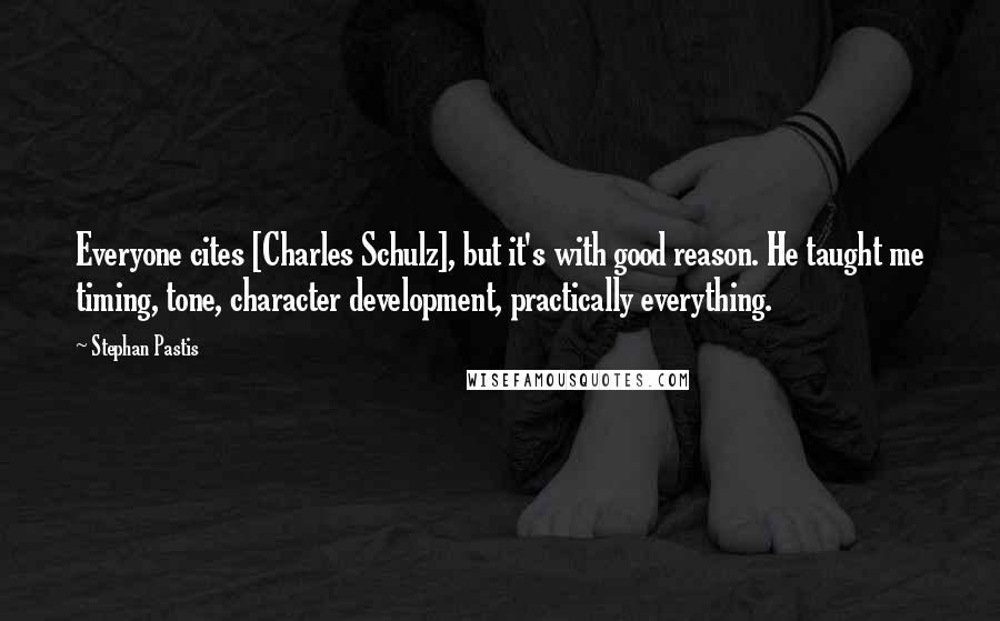 Stephan Pastis Quotes: Everyone cites [Charles Schulz], but it's with good reason. He taught me timing, tone, character development, practically everything.