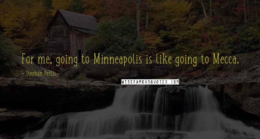 Stephan Pastis Quotes: For me, going to Minneapolis is like going to Mecca.