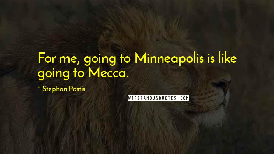 Stephan Pastis Quotes: For me, going to Minneapolis is like going to Mecca.