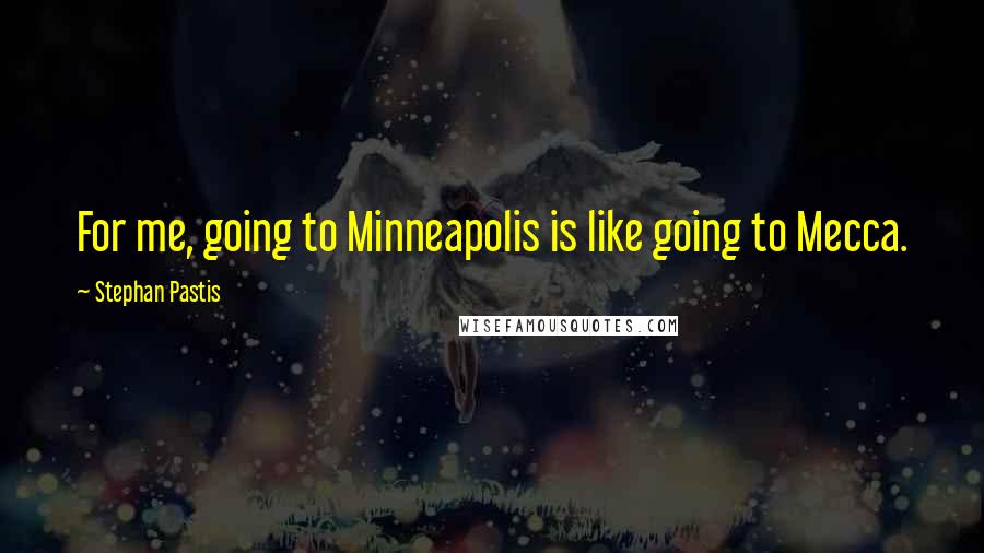 Stephan Pastis Quotes: For me, going to Minneapolis is like going to Mecca.