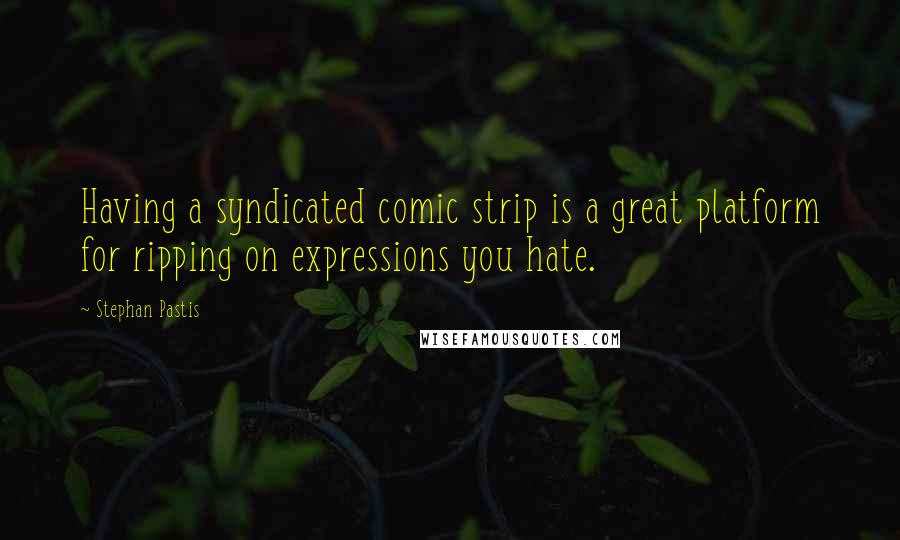 Stephan Pastis Quotes: Having a syndicated comic strip is a great platform for ripping on expressions you hate.