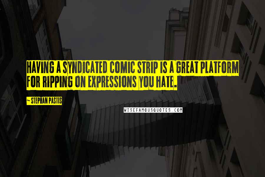 Stephan Pastis Quotes: Having a syndicated comic strip is a great platform for ripping on expressions you hate.