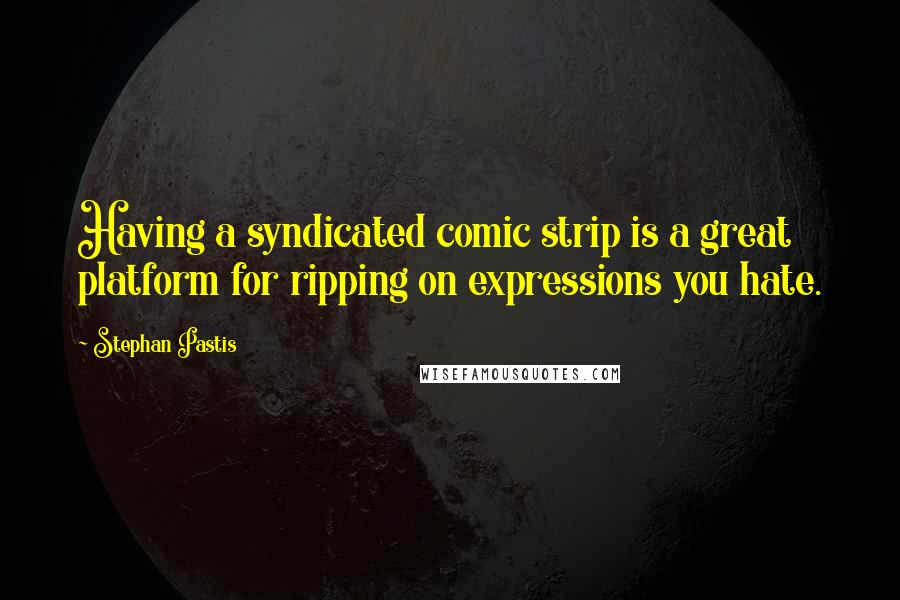 Stephan Pastis Quotes: Having a syndicated comic strip is a great platform for ripping on expressions you hate.