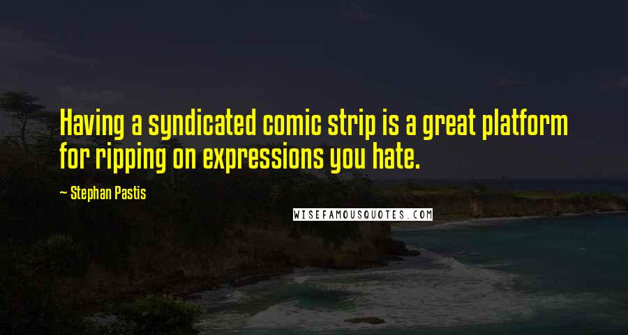 Stephan Pastis Quotes: Having a syndicated comic strip is a great platform for ripping on expressions you hate.