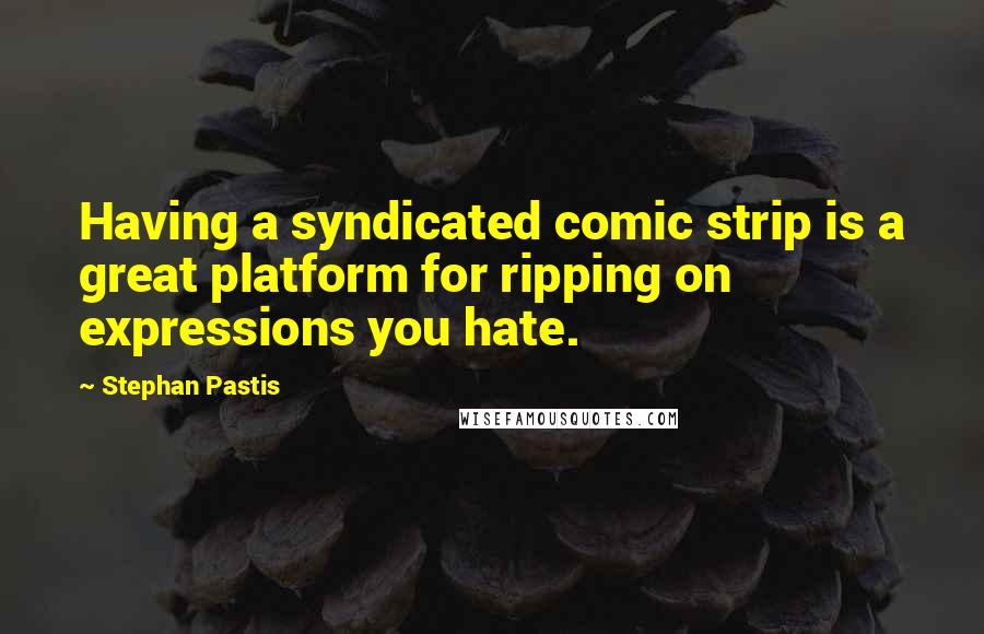 Stephan Pastis Quotes: Having a syndicated comic strip is a great platform for ripping on expressions you hate.