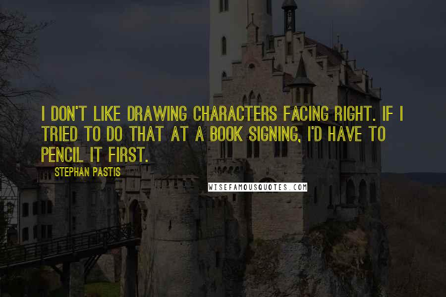 Stephan Pastis Quotes: I don't like drawing characters facing right. If I tried to do that at a book signing, I'd have to pencil it first.