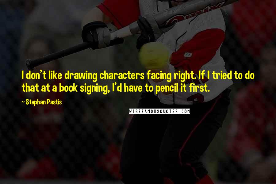 Stephan Pastis Quotes: I don't like drawing characters facing right. If I tried to do that at a book signing, I'd have to pencil it first.