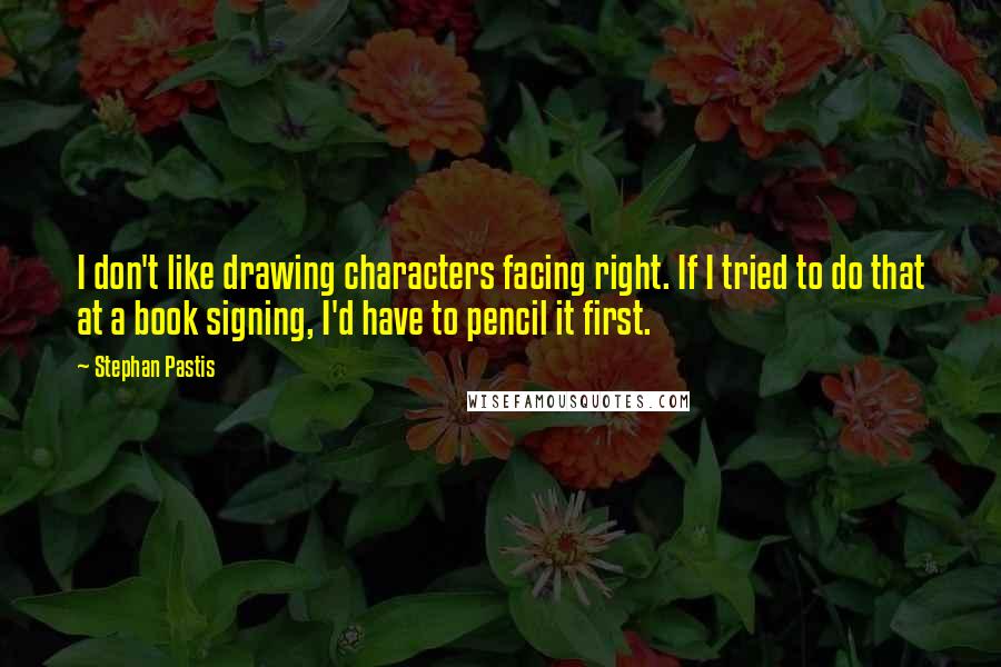 Stephan Pastis Quotes: I don't like drawing characters facing right. If I tried to do that at a book signing, I'd have to pencil it first.