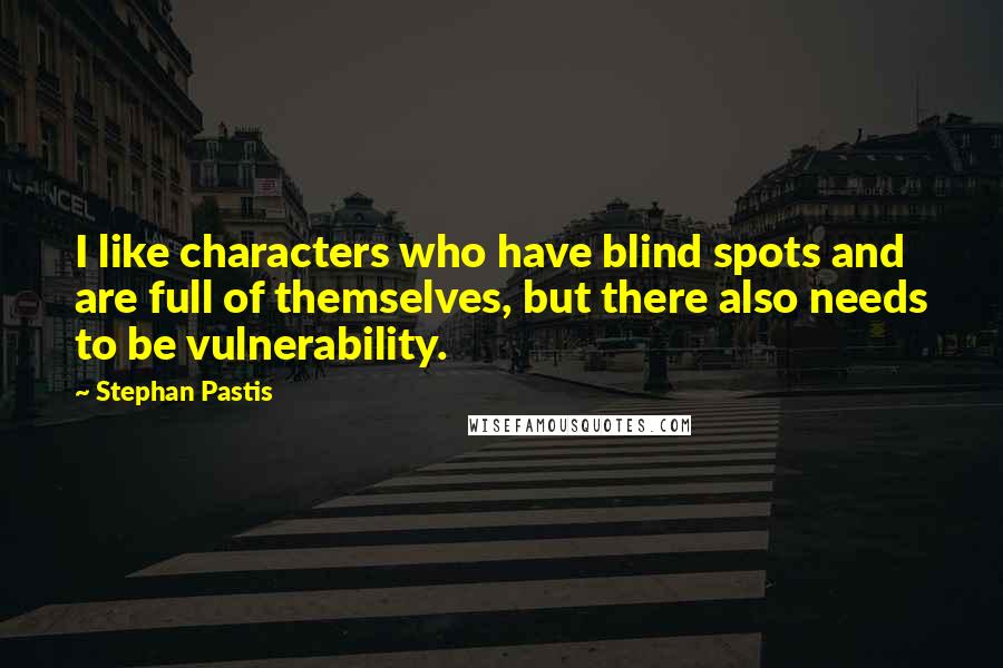 Stephan Pastis Quotes: I like characters who have blind spots and are full of themselves, but there also needs to be vulnerability.