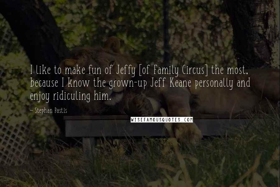 Stephan Pastis Quotes: I like to make fun of Jeffy [of Family Circus] the most, because I know the grown-up Jeff Keane personally and enjoy ridiculing him.