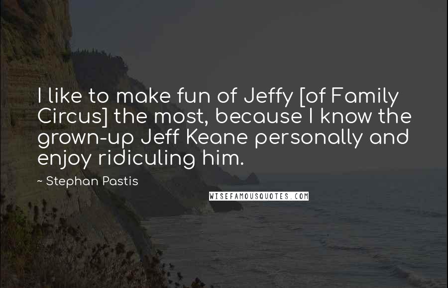 Stephan Pastis Quotes: I like to make fun of Jeffy [of Family Circus] the most, because I know the grown-up Jeff Keane personally and enjoy ridiculing him.