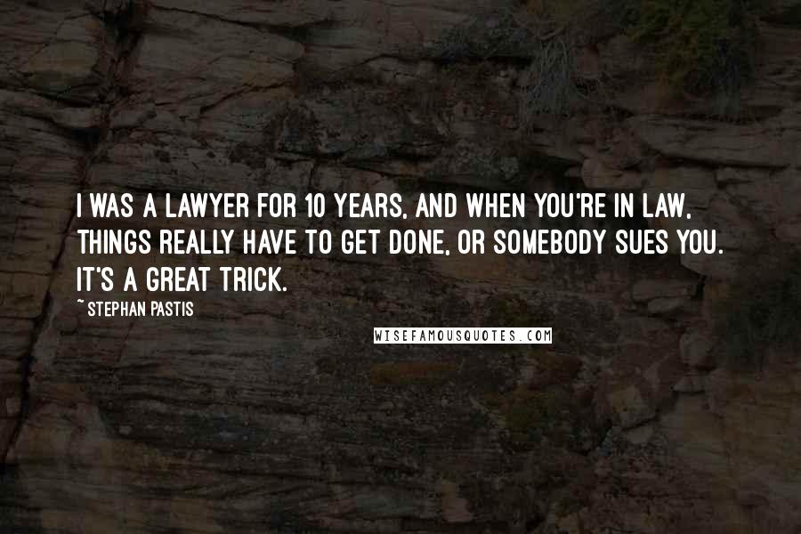 Stephan Pastis Quotes: I was a lawyer for 10 years, and when you're in law, things really have to get done, or somebody sues you. It's a great trick.