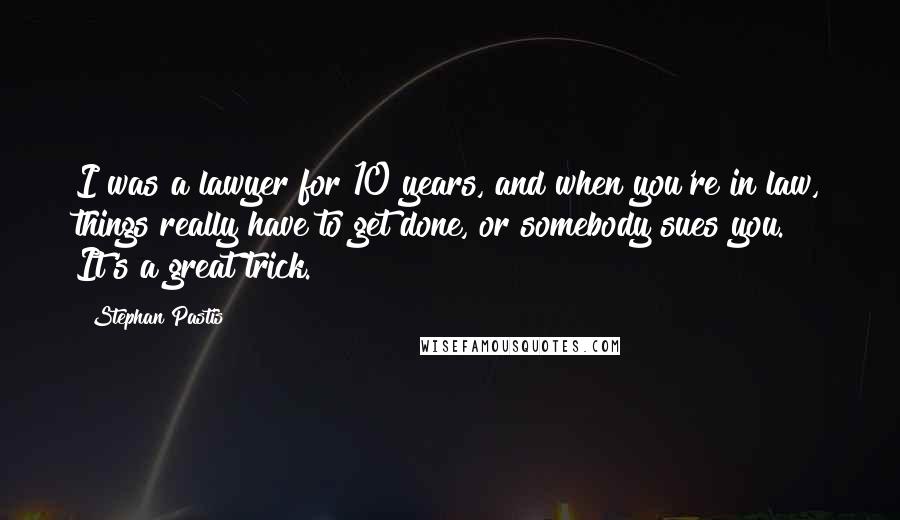 Stephan Pastis Quotes: I was a lawyer for 10 years, and when you're in law, things really have to get done, or somebody sues you. It's a great trick.