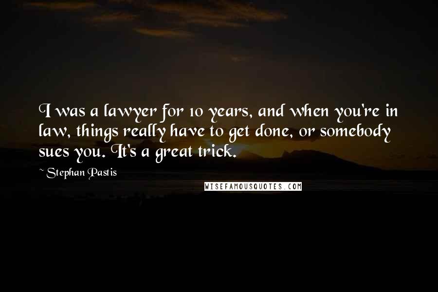 Stephan Pastis Quotes: I was a lawyer for 10 years, and when you're in law, things really have to get done, or somebody sues you. It's a great trick.