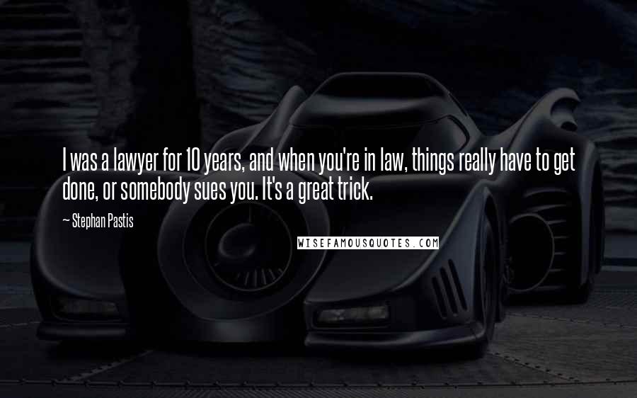 Stephan Pastis Quotes: I was a lawyer for 10 years, and when you're in law, things really have to get done, or somebody sues you. It's a great trick.