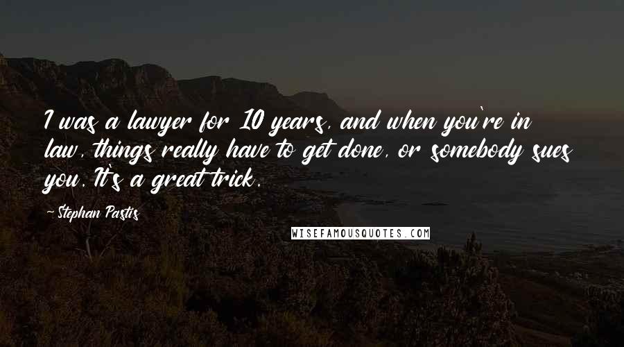 Stephan Pastis Quotes: I was a lawyer for 10 years, and when you're in law, things really have to get done, or somebody sues you. It's a great trick.