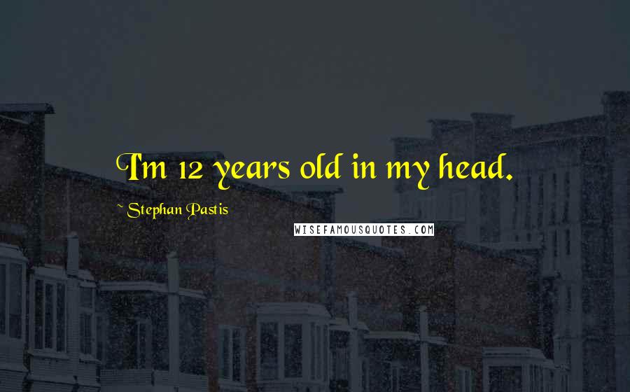 Stephan Pastis Quotes: I'm 12 years old in my head.