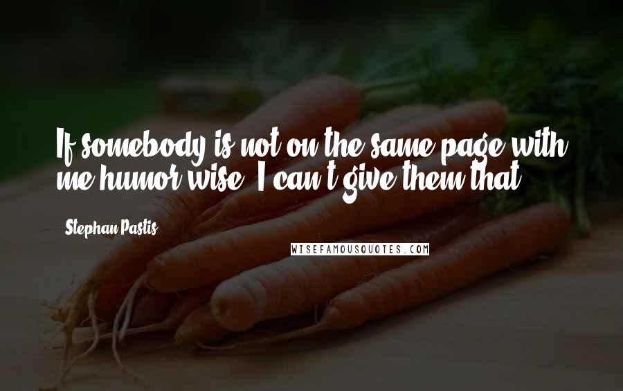 Stephan Pastis Quotes: If somebody is not on the same page with me humor wise, I can't give them that.