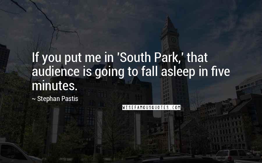 Stephan Pastis Quotes: If you put me in 'South Park,' that audience is going to fall asleep in five minutes.