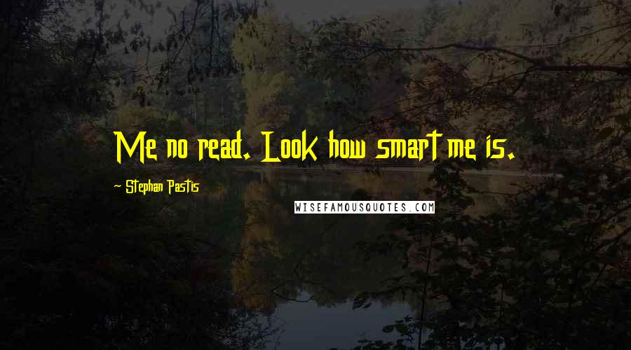 Stephan Pastis Quotes: Me no read. Look how smart me is.