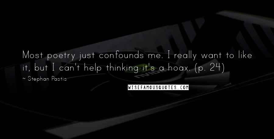 Stephan Pastis Quotes: Most poetry just confounds me. I really want to like it, but I can't help thinking it's a hoax. (p. 24)