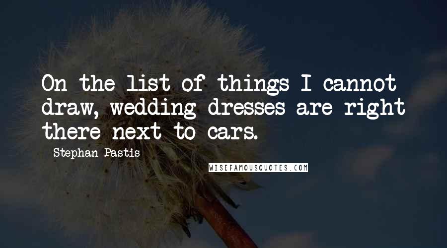 Stephan Pastis Quotes: On the list of things I cannot draw, wedding dresses are right there next to cars.