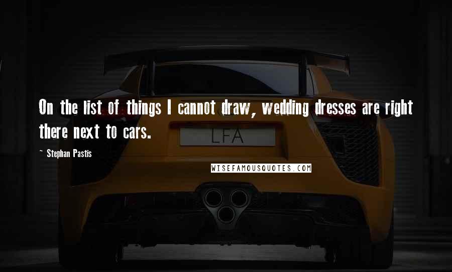 Stephan Pastis Quotes: On the list of things I cannot draw, wedding dresses are right there next to cars.