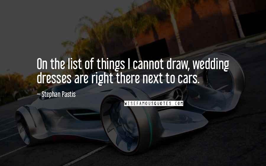 Stephan Pastis Quotes: On the list of things I cannot draw, wedding dresses are right there next to cars.