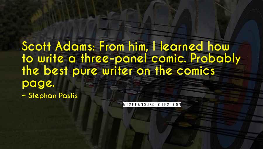 Stephan Pastis Quotes: Scott Adams: From him, I learned how to write a three-panel comic. Probably the best pure writer on the comics page.