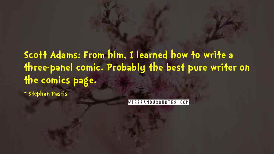 Stephan Pastis Quotes: Scott Adams: From him, I learned how to write a three-panel comic. Probably the best pure writer on the comics page.