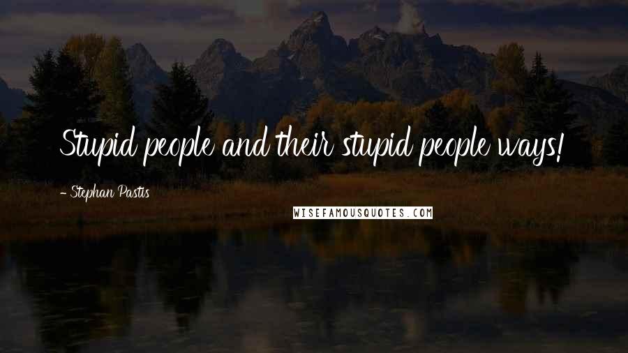 Stephan Pastis Quotes: Stupid people and their stupid people ways!