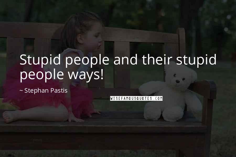 Stephan Pastis Quotes: Stupid people and their stupid people ways!