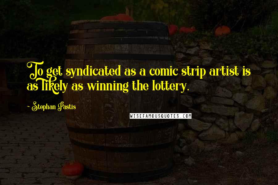 Stephan Pastis Quotes: To get syndicated as a comic strip artist is as likely as winning the lottery.