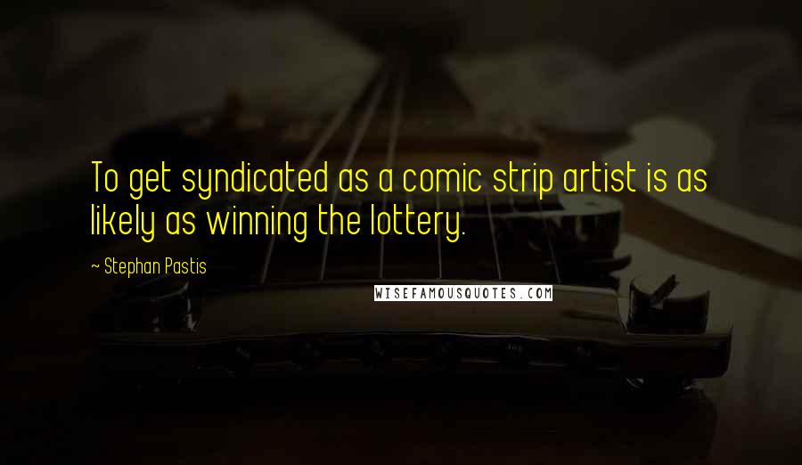 Stephan Pastis Quotes: To get syndicated as a comic strip artist is as likely as winning the lottery.