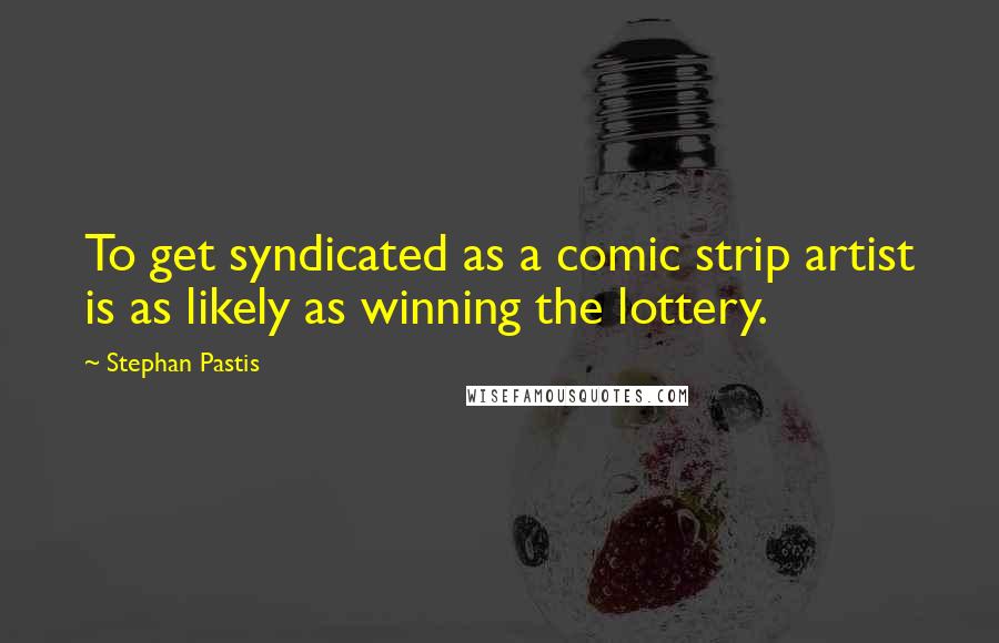 Stephan Pastis Quotes: To get syndicated as a comic strip artist is as likely as winning the lottery.