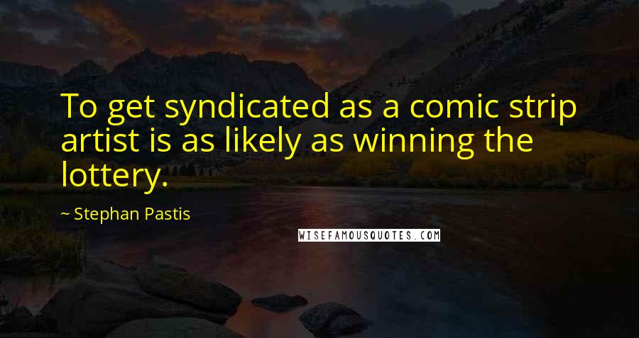 Stephan Pastis Quotes: To get syndicated as a comic strip artist is as likely as winning the lottery.