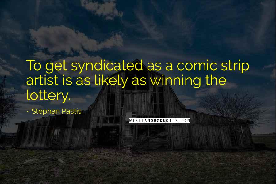 Stephan Pastis Quotes: To get syndicated as a comic strip artist is as likely as winning the lottery.