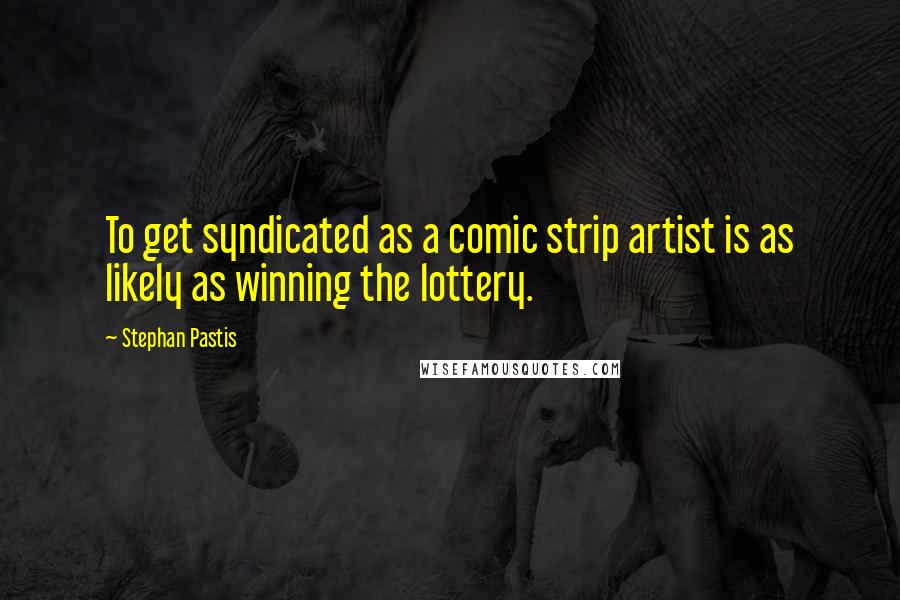 Stephan Pastis Quotes: To get syndicated as a comic strip artist is as likely as winning the lottery.