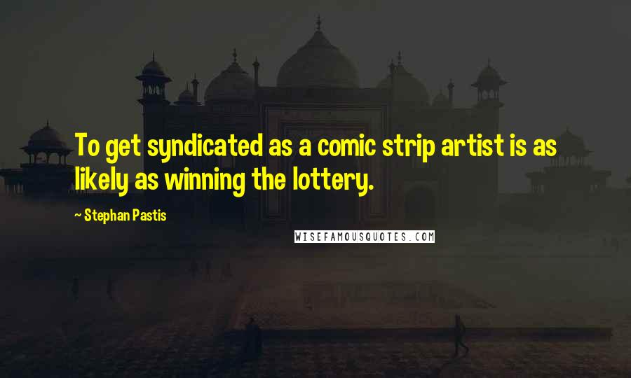 Stephan Pastis Quotes: To get syndicated as a comic strip artist is as likely as winning the lottery.