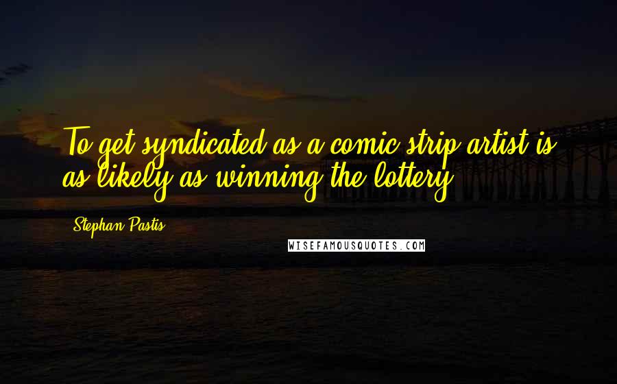 Stephan Pastis Quotes: To get syndicated as a comic strip artist is as likely as winning the lottery.