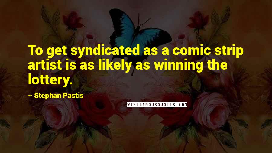 Stephan Pastis Quotes: To get syndicated as a comic strip artist is as likely as winning the lottery.