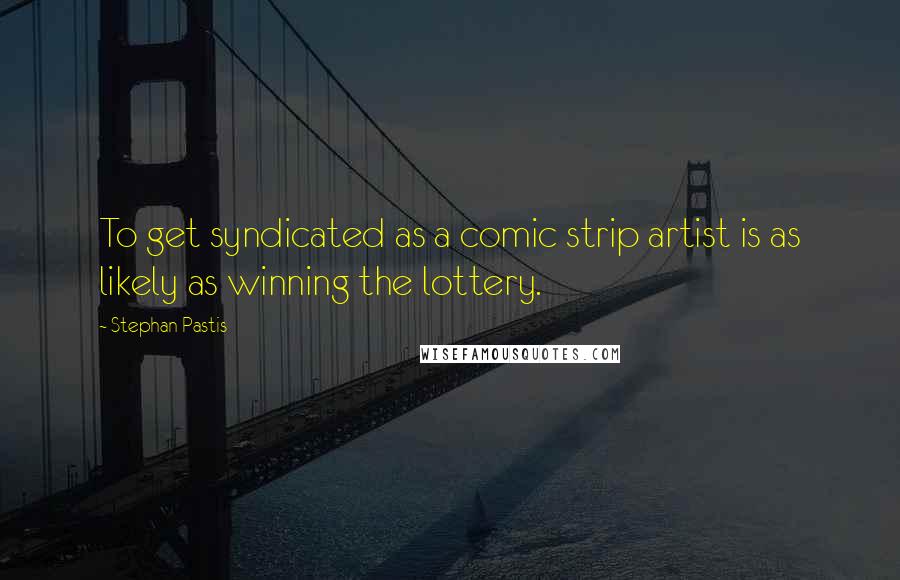 Stephan Pastis Quotes: To get syndicated as a comic strip artist is as likely as winning the lottery.