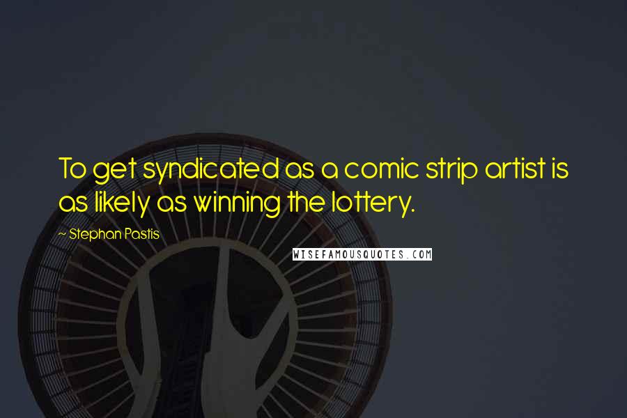 Stephan Pastis Quotes: To get syndicated as a comic strip artist is as likely as winning the lottery.