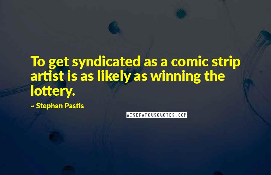 Stephan Pastis Quotes: To get syndicated as a comic strip artist is as likely as winning the lottery.