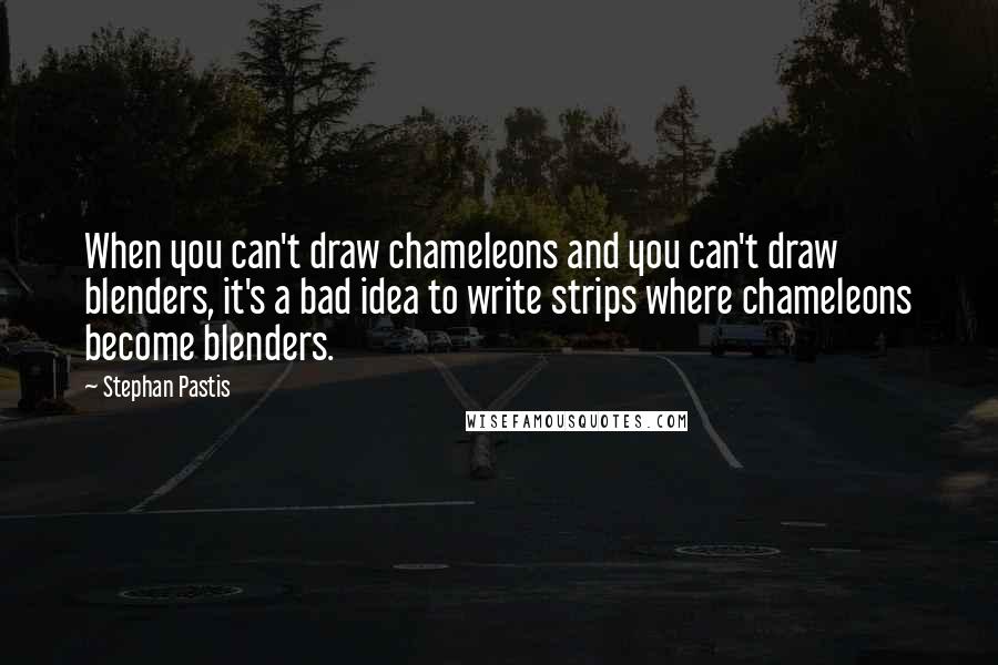 Stephan Pastis Quotes: When you can't draw chameleons and you can't draw blenders, it's a bad idea to write strips where chameleons become blenders.