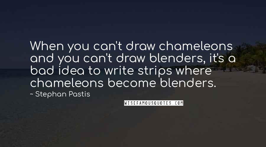 Stephan Pastis Quotes: When you can't draw chameleons and you can't draw blenders, it's a bad idea to write strips where chameleons become blenders.