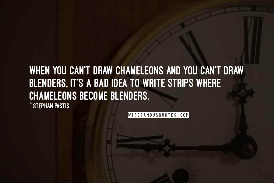 Stephan Pastis Quotes: When you can't draw chameleons and you can't draw blenders, it's a bad idea to write strips where chameleons become blenders.