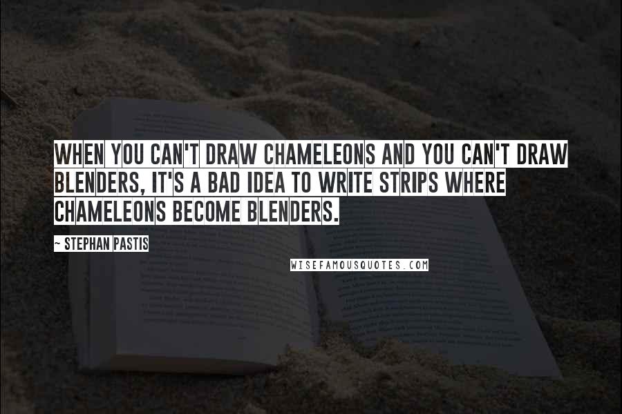 Stephan Pastis Quotes: When you can't draw chameleons and you can't draw blenders, it's a bad idea to write strips where chameleons become blenders.