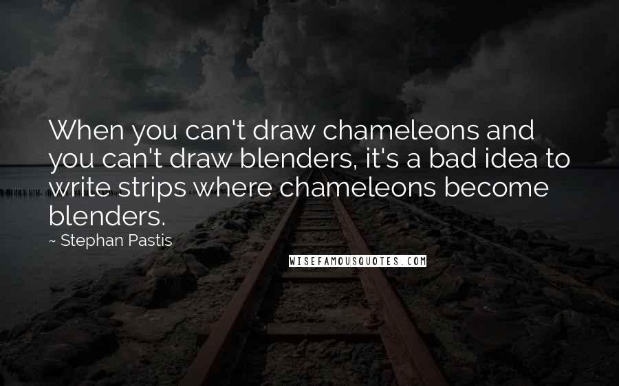 Stephan Pastis Quotes: When you can't draw chameleons and you can't draw blenders, it's a bad idea to write strips where chameleons become blenders.